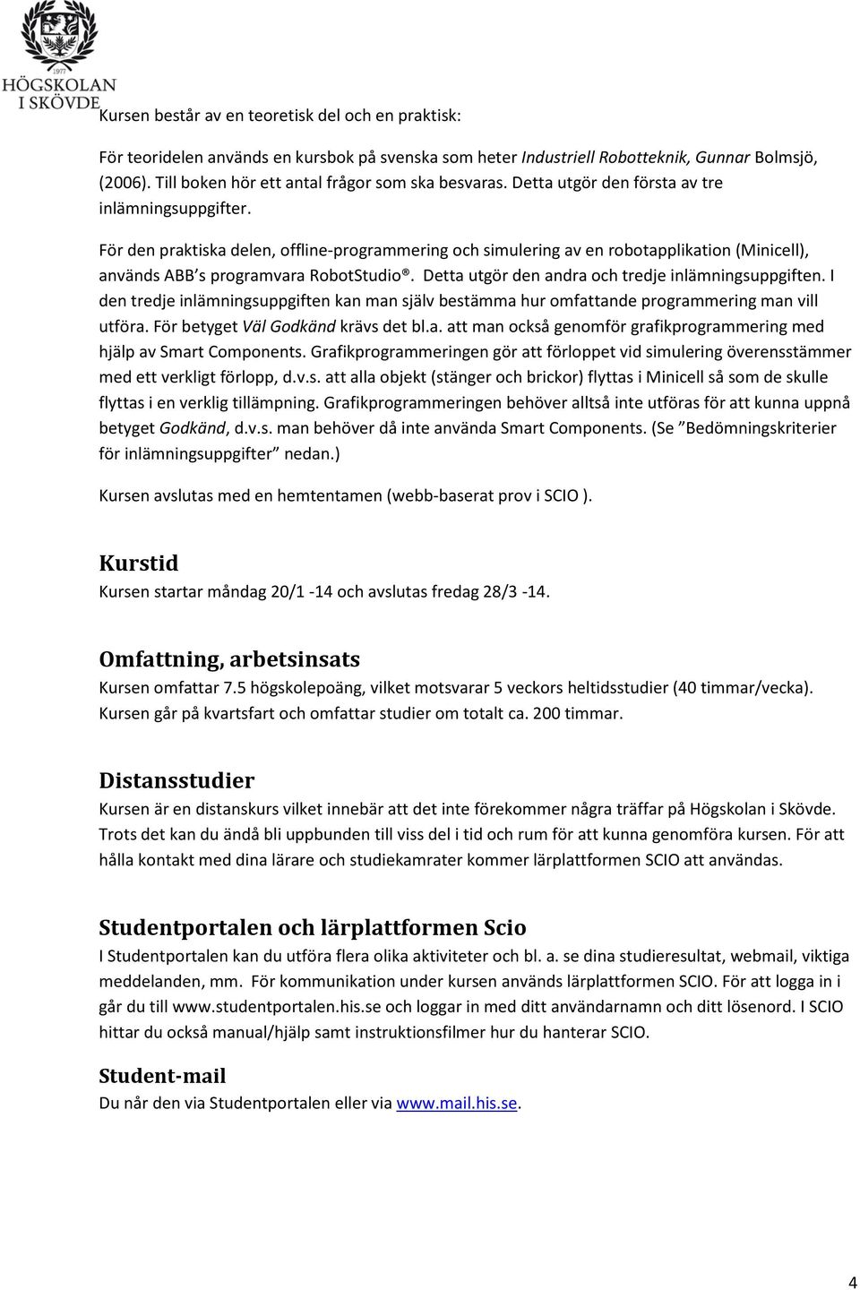 För den praktiska delen, offline-programmering och simulering av en robotapplikation (Minicell), används ABB s programvara RobotStudio. Detta utgör den andra och tredje inlämningsuppgiften.