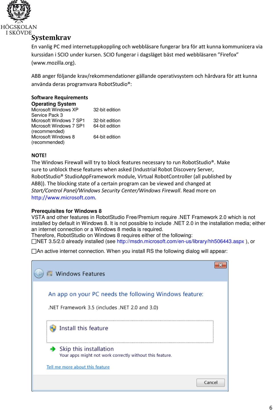 ABB anger följande krav/rekommendationer gällande operativsystem och hårdvara för att kunna använda deras programvara RobotStudio : Software Requirements Operating System Microsoft Windows XP Service