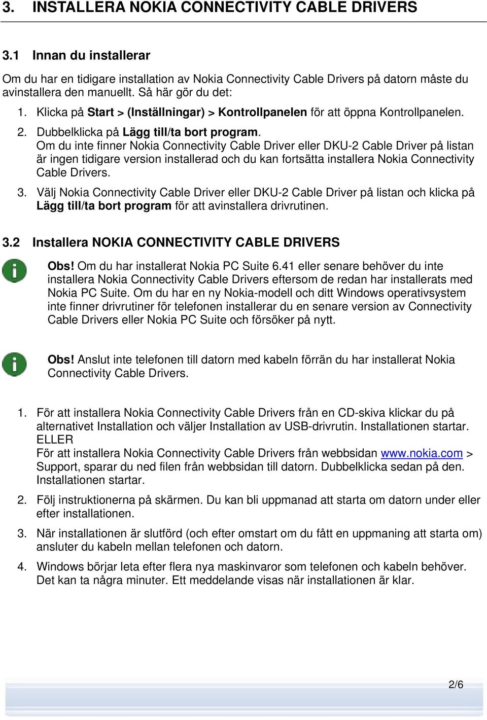 Om du inte finner Nokia Connectivity Cable Driver eller DKU-2 Cable Driver på listan är ingen tidigare version installerad och du kan fortsätta installera Nokia Connectivity Cable Drivers. 3.