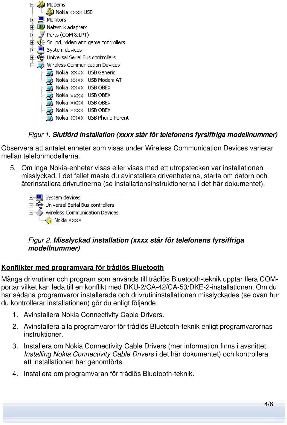 I det fallet måste du avinstallera drivenheterna, starta om datorn och återinstallera drivrutinerna (se installationsinstruktionerna i det här dokumentet). Figur 2.