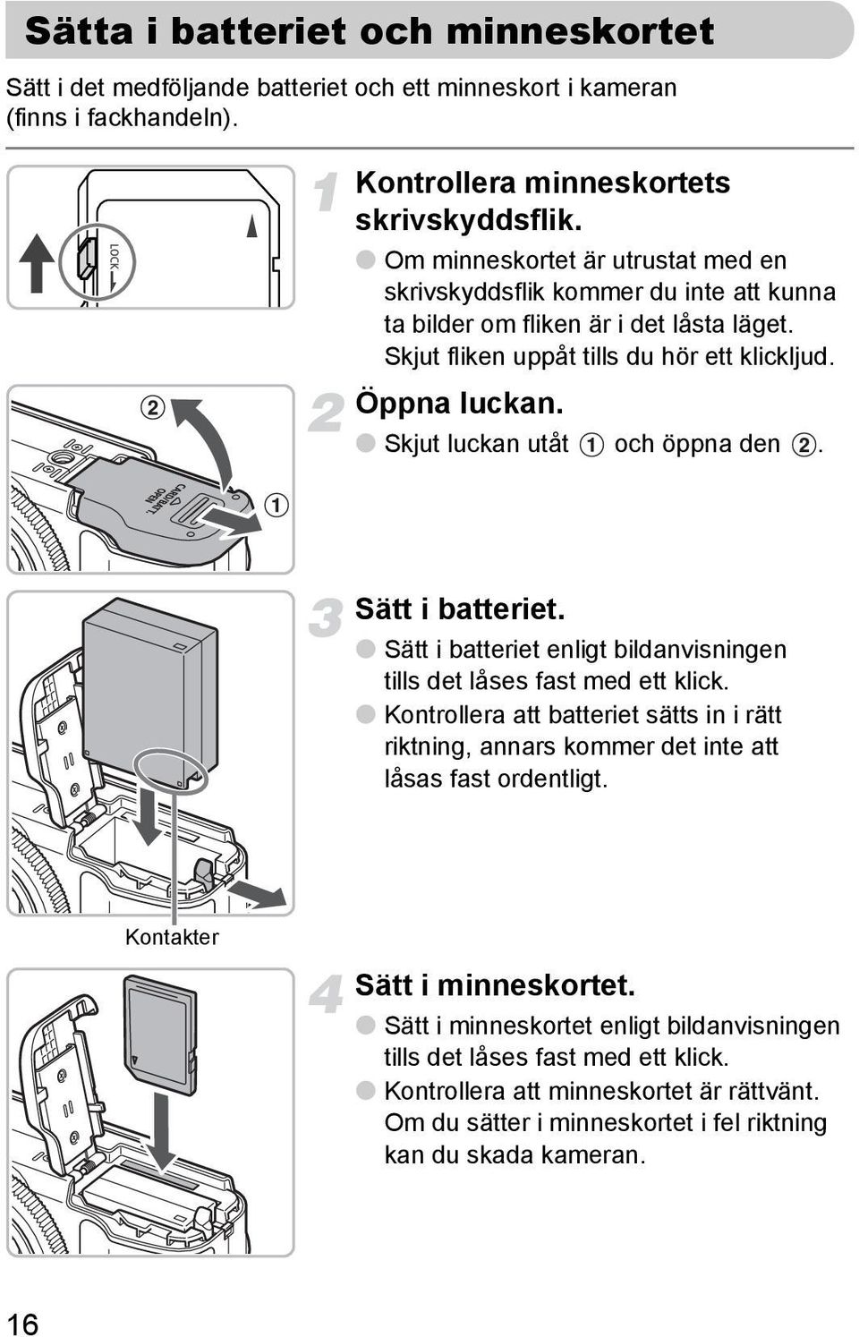 Skjut luckan utåt och öppna den. Sätt i batteriet. Sätt i batteriet enligt bildanvisningen tills det låses fast med ett klick.