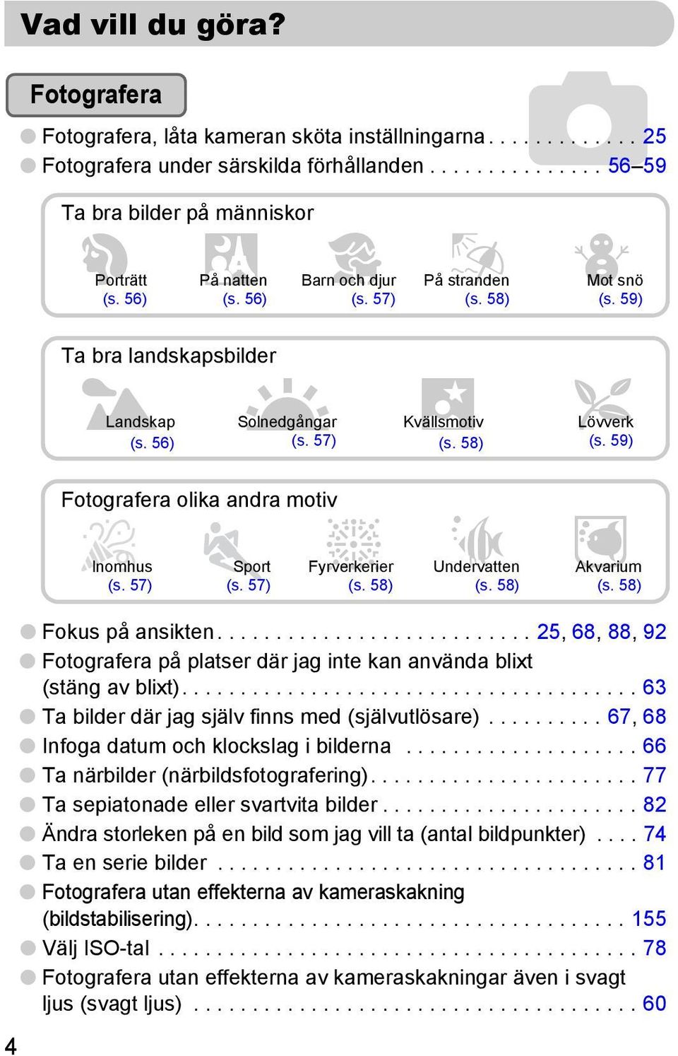 59) Fotografera olika andra motiv Inomhus (s. 57) Sport (s. 57) t Fyrverkerier (s. 58) S Undervatten (s. 58) y Akvarium (s. 58) 4 Fokus på ansikten.