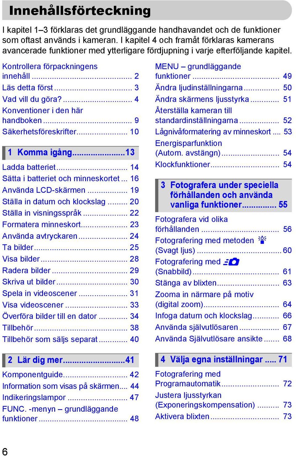 ... 4 Konventioner i den här handboken... 9 Säkerhetsföreskrifter... 10 1 Komma igång...13 Ladda batteriet... 14 Sätta i batteriet och minneskortet... 16 Använda LCD-skärmen.