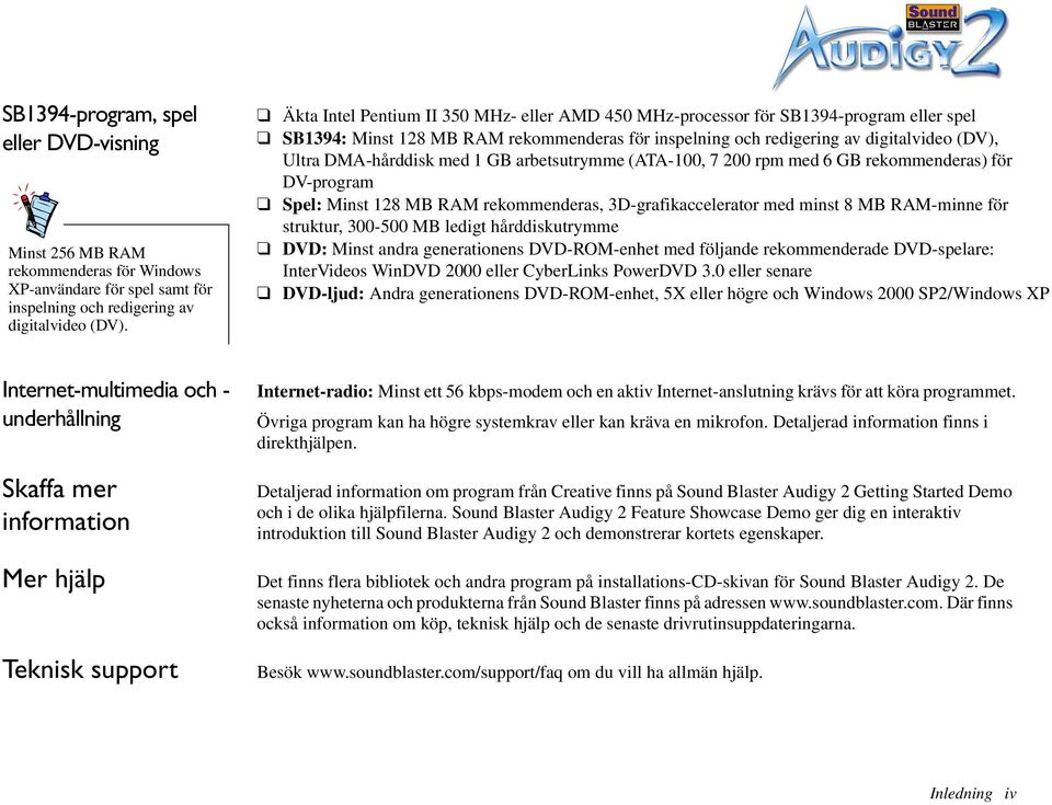 med 1 GB arbetsutrymme (ATA-100, 7 200 rpm med 6 GB rekommenderas) för DV-program Spel: Minst 128 MB RAM rekommenderas, 3D-grafikaccelerator med minst 8 MB RAM-minne för struktur, 300-500 MB ledigt