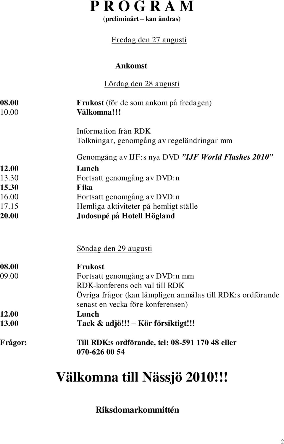 00 Fortsatt genomgång av DVD:n 17.15 Hemliga aktiviteter på hemligt ställe 20.00 Judosupé på Hotell Högland Söndag den 29 augusti 08.00 Frukost 09.