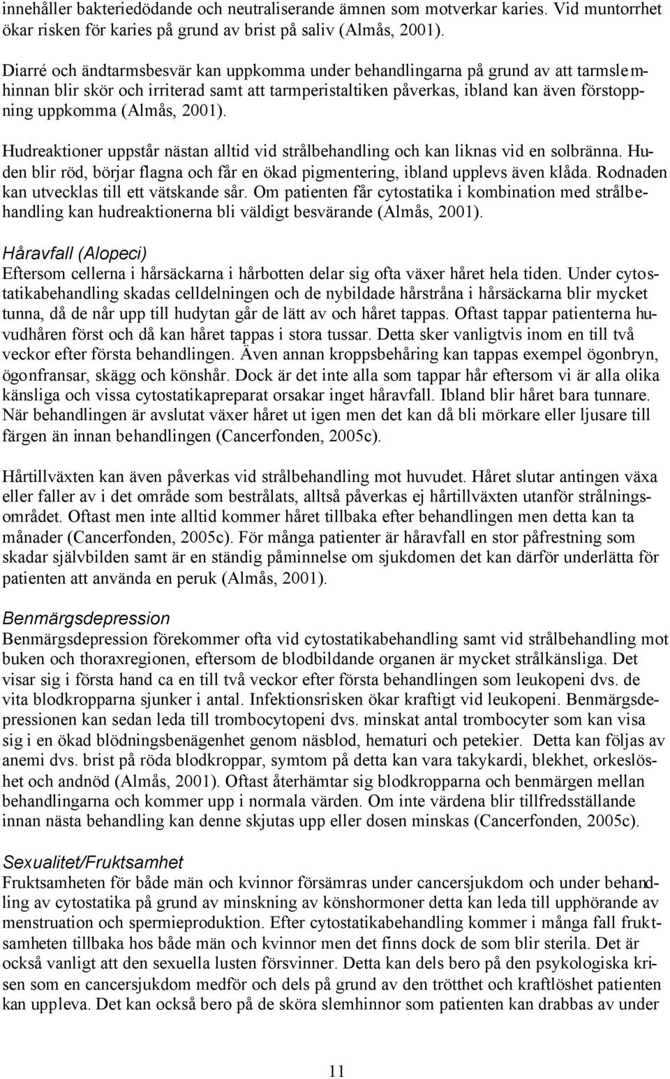 (Almås, 2001). Hudreaktioner uppstår nästan alltid vid strålbehandling och kan liknas vid en solbränna. Huden blir röd, börjar flagna och får en ökad pigmentering, ibland upplevs även klåda.