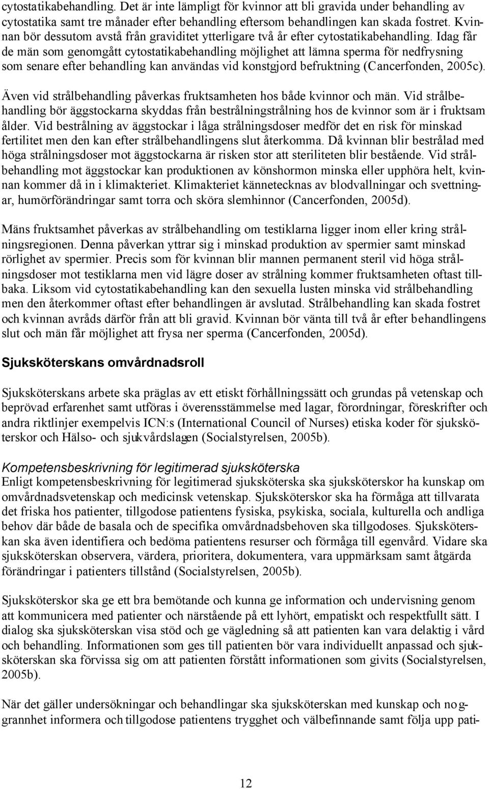 Idag får de män som genomgått cytostatikabehandling möjlighet att lämna sperma för nedfrysning som senare efter behandling kan användas vid konstgjord befruktning (Cancerfonden, 2005c).