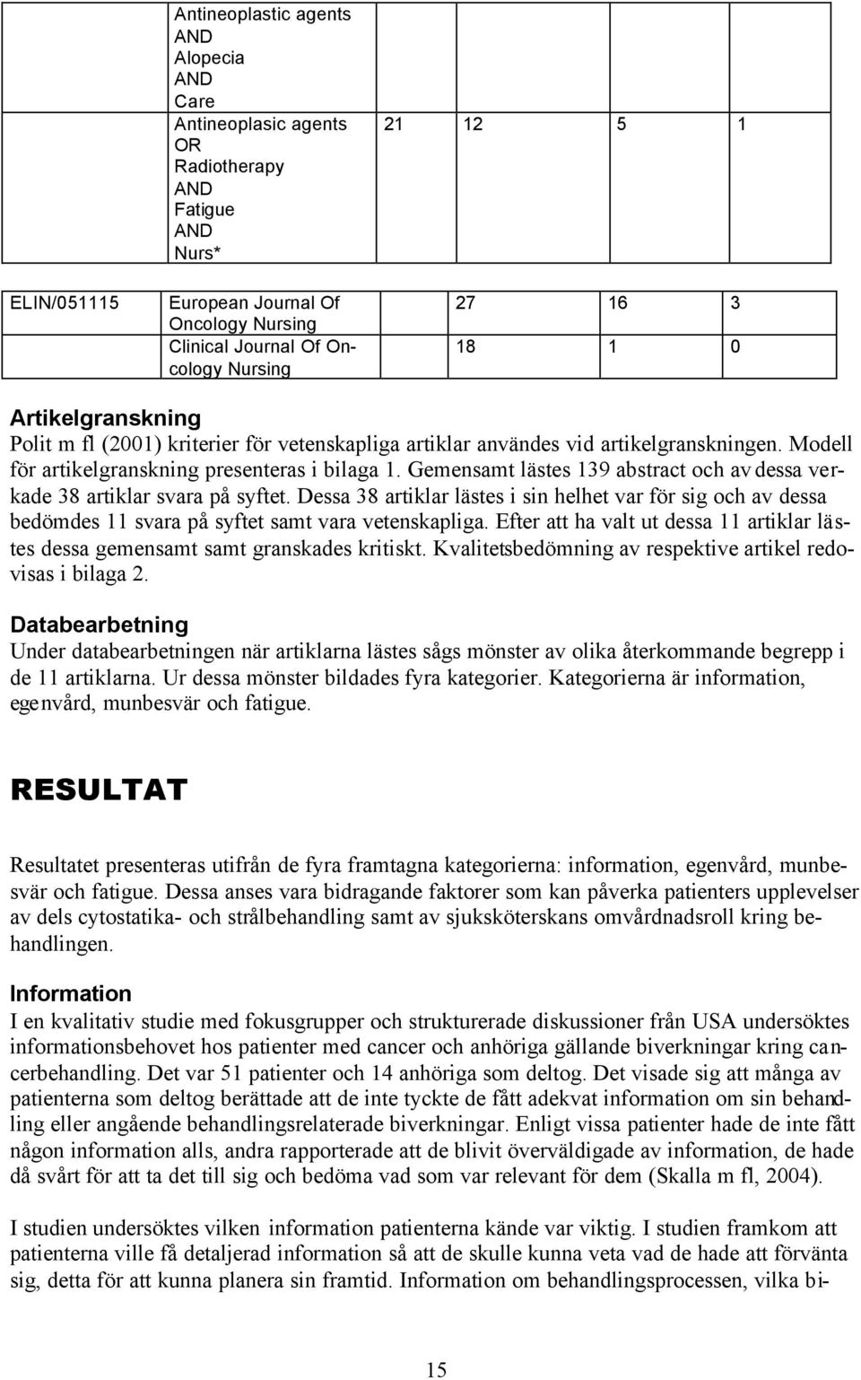 Gemensamt lästes 139 abstract och av dessa verkade 38 artiklar svara på syftet. Dessa 38 artiklar lästes i sin helhet var för sig och av dessa bedömdes 11 svara på syftet samt vara vetenskapliga.