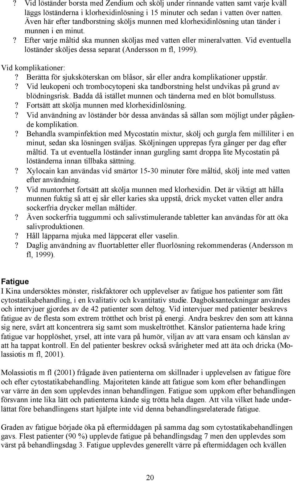 Vid eventuella löständer sköljes dessa separat (Andersson m fl, 1999). Vid komplikationer:? Berätta för sjuksköterskan om blåsor, sår eller andra komplikationer uppstår.