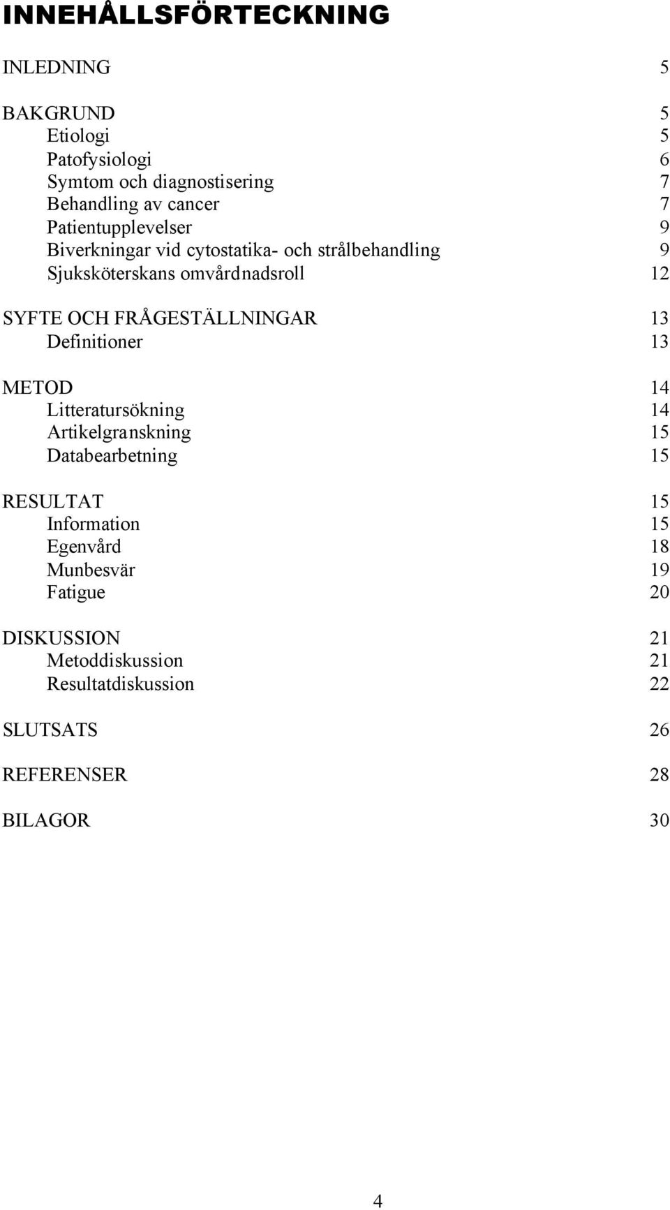 FRÅGESTÄLLNINGAR 13 Definitioner 13 METOD 14 Litteratursökning 14 Artikelgranskning 15 Databearbetning 15 RESULTAT 15