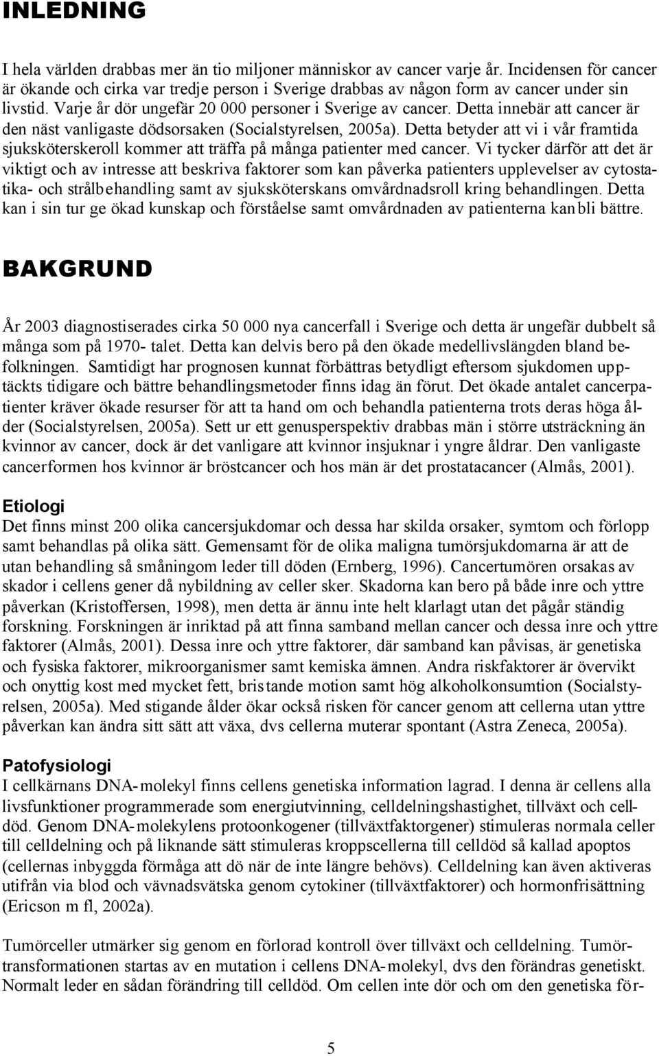 Detta innebär att cancer är den näst vanligaste dödsorsaken (Socialstyrelsen, 2005a). Detta betyder att vi i vår framtida sjuksköterskeroll kommer att träffa på många patienter med cancer.