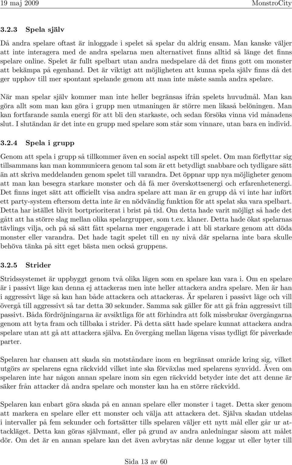 Spelet är fullt spelbart utan andra medspelare då det finns gott om monster att bekämpa på egenhand.