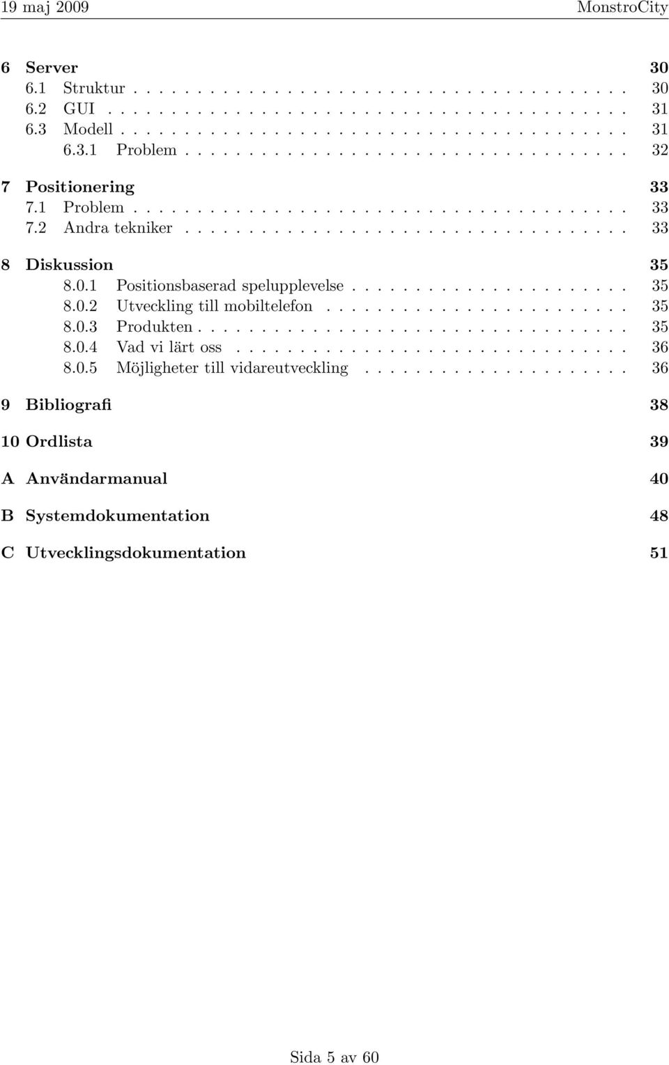 1 Positionsbaserad spelupplevelse...................... 35 8.0.2 Utveckling till mobiltelefon........................ 35 8.0.3 Produkten.................................. 35 8.0.4 Vad vi lärt oss.