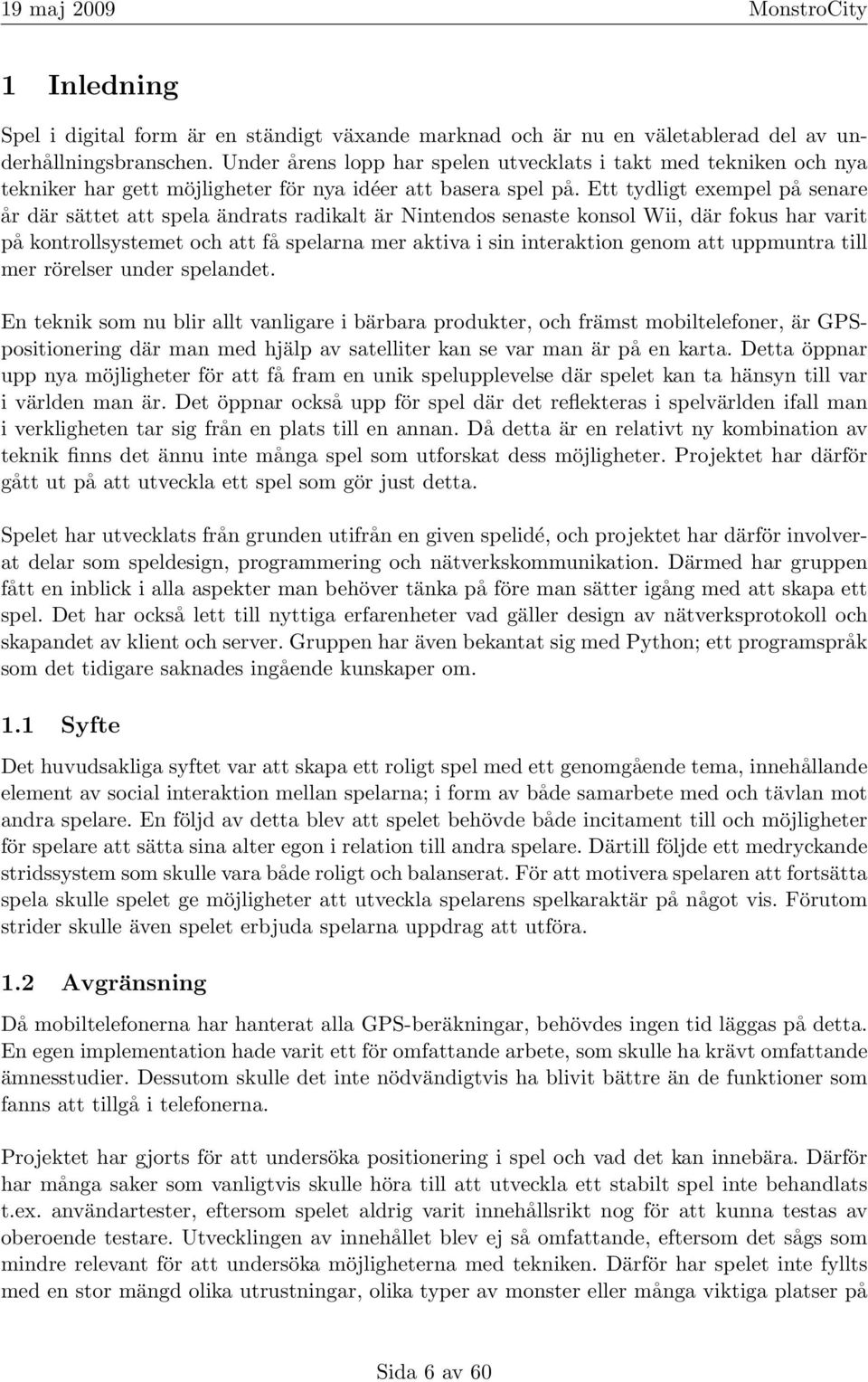 Ett tydligt exempel på senare år där sättet att spela ändrats radikalt är Nintendos senaste konsol Wii, där fokus har varit på kontrollsystemet och att få spelarna mer aktiva i sin interaktion genom