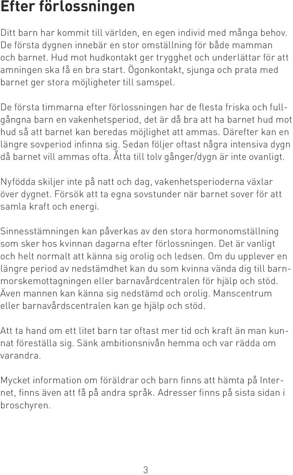 De första timmarna efter förlossningen har de flesta friska och fullgångna barn en vakenhetsperiod, det är då bra att ha barnet hud mot hud så att barnet kan beredas möjlighet att ammas.