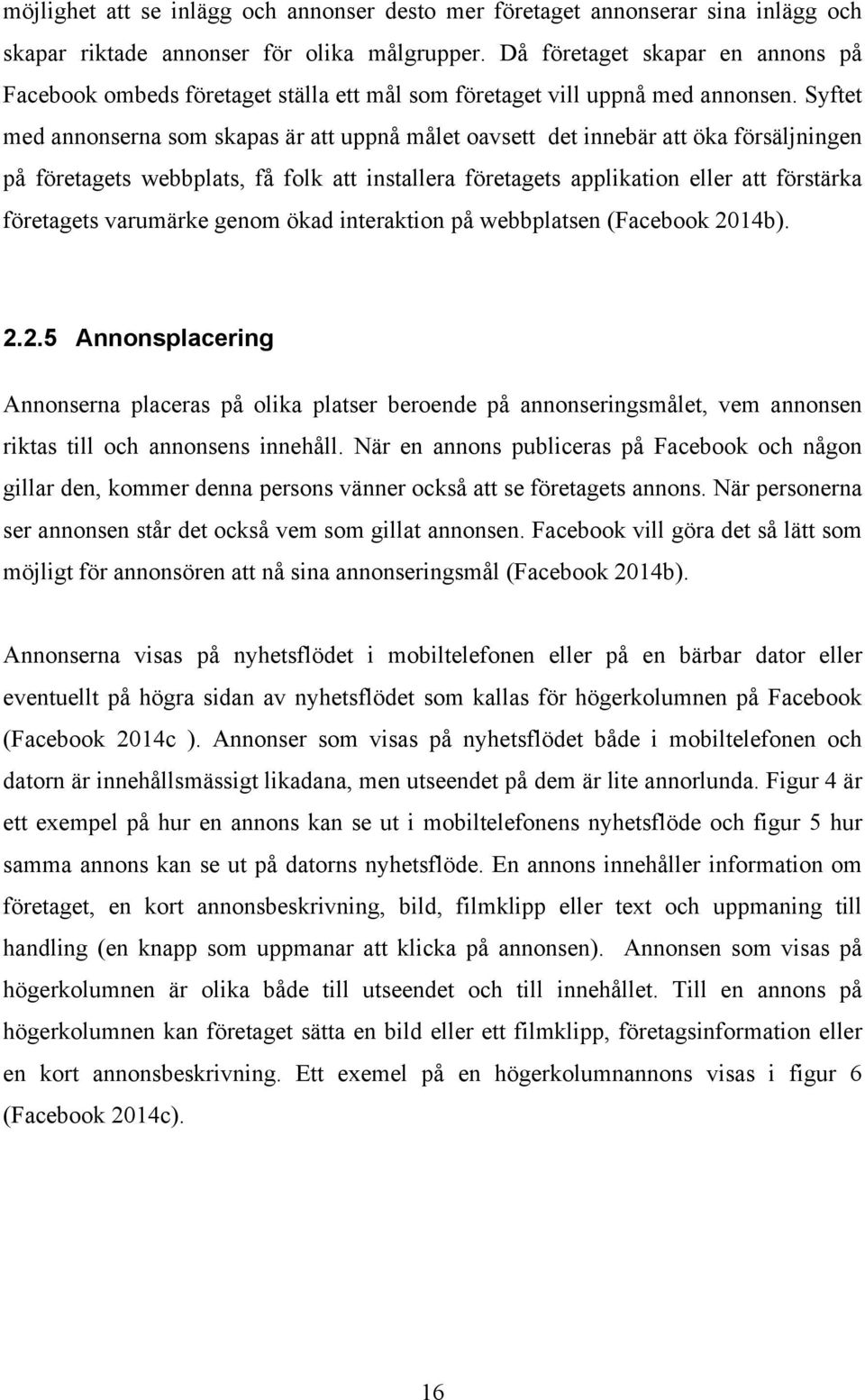 Syftet med annonserna som skapas är att uppnå målet oavsett det innebär att öka försäljningen på företagets webbplats, få folk att installera företagets applikation eller att förstärka företagets