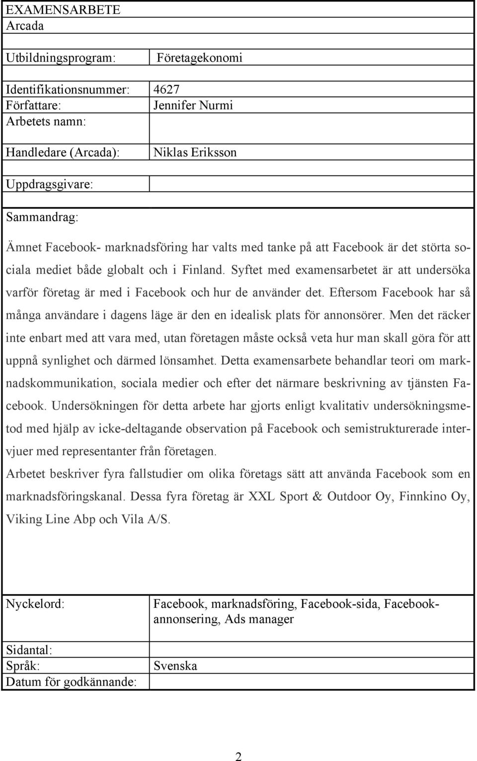 Syftet med examensarbetet är att undersöka varför företag är med i Facebook och hur de använder det. Eftersom Facebook har så många användare i dagens läge är den en idealisk plats för annonsörer.