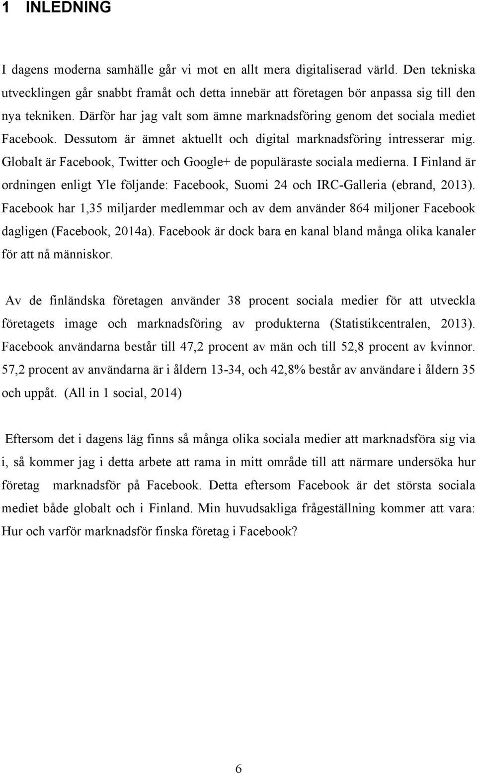 Globalt är Facebook, Twitter och Google+ de populäraste sociala medierna. I Finland är ordningen enligt Yle följande: Facebook, Suomi 24 och IRC-Galleria (ebrand, 2013).