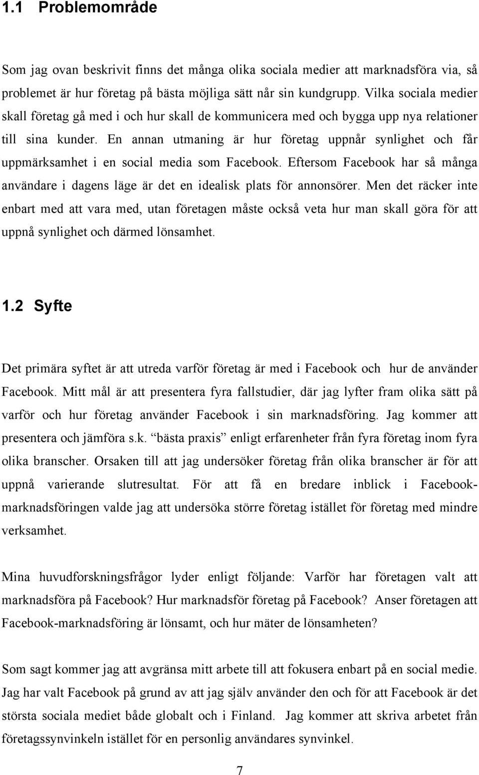 En annan utmaning är hur företag uppnår synlighet och får uppmärksamhet i en social media som Facebook. Eftersom Facebook har så många användare i dagens läge är det en idealisk plats för annonsörer.