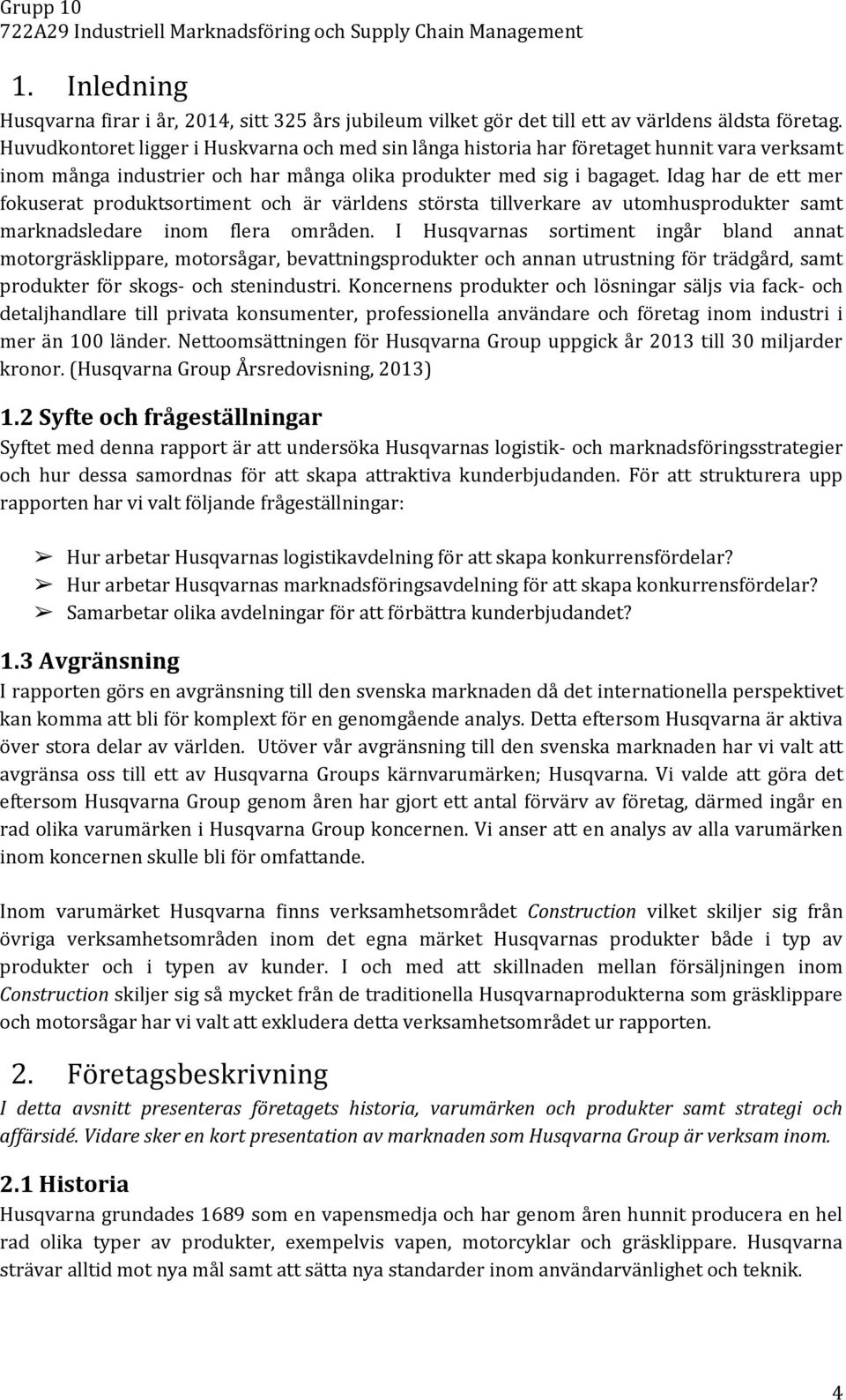 Idag har de ett mer fokuserat produktsortiment och är världens största tillverkare av utomhusprodukter samt marknadsledare inom flera områden.