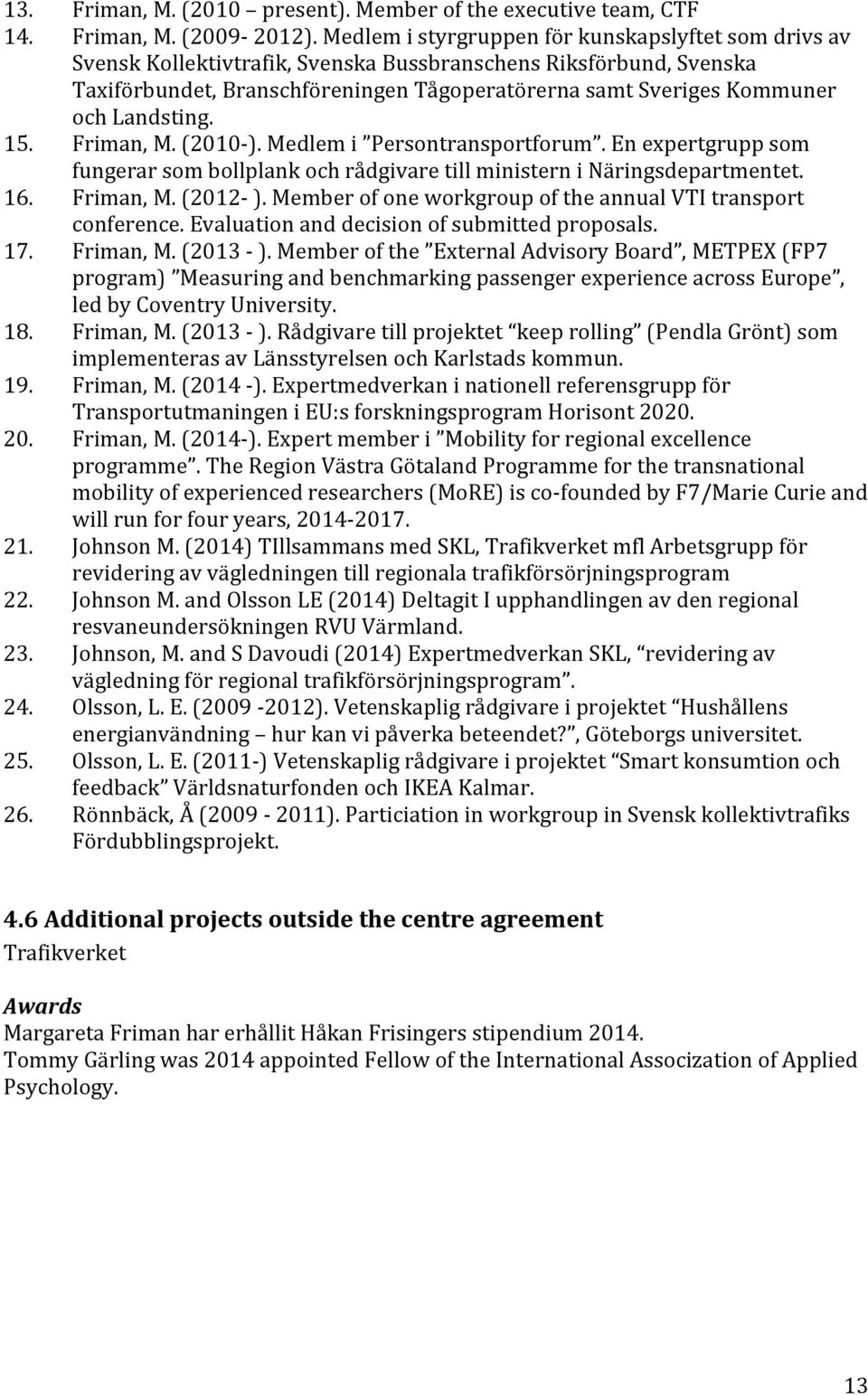 Landsting. 15. Friman, M. (2010- ). Medlem i Persontransportforum. En expertgrupp som fungerar som bollplank och rådgivare till ministern i Näringsdepartmentet. 16. Friman, M. (2012- ).