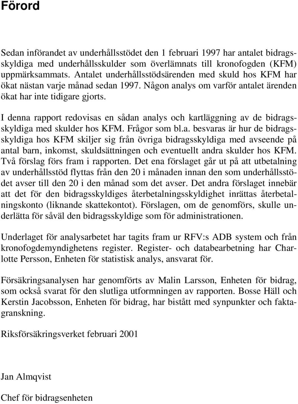 I denna rapport redovisas en sådan analys och kartläggning av de bidragsskyldiga med skulder hos KFM. Frågor som bl.a. besvaras är hur de bidragsskyldiga hos KFM skiljer sig från övriga bidragsskyldiga med avseende på antal barn, inkomst, skuldsättningen och eventuellt andra skulder hos KFM.