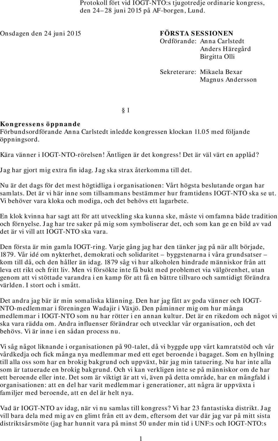 Carlstedt inledde kongressen klockan 11.05 med följande öppningsord. Kära vänner i IOGT-NTO-rörelsen! Äntligen är det kongress! Det är väl värt en applåd? Jag har gjort mig extra fin idag.