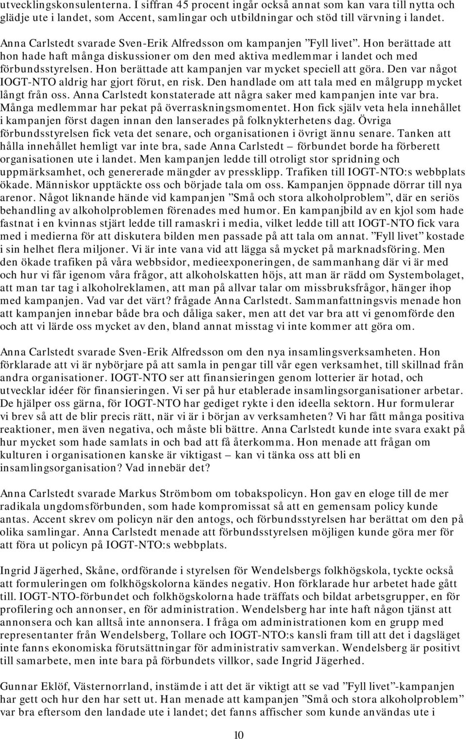 Hon berättade kampanjen var mycket speciell göra. Den var något IOGT-NTO aldrig har gjort förut, en risk. Den handlade om tala med en målgrupp mycket långt från oss.