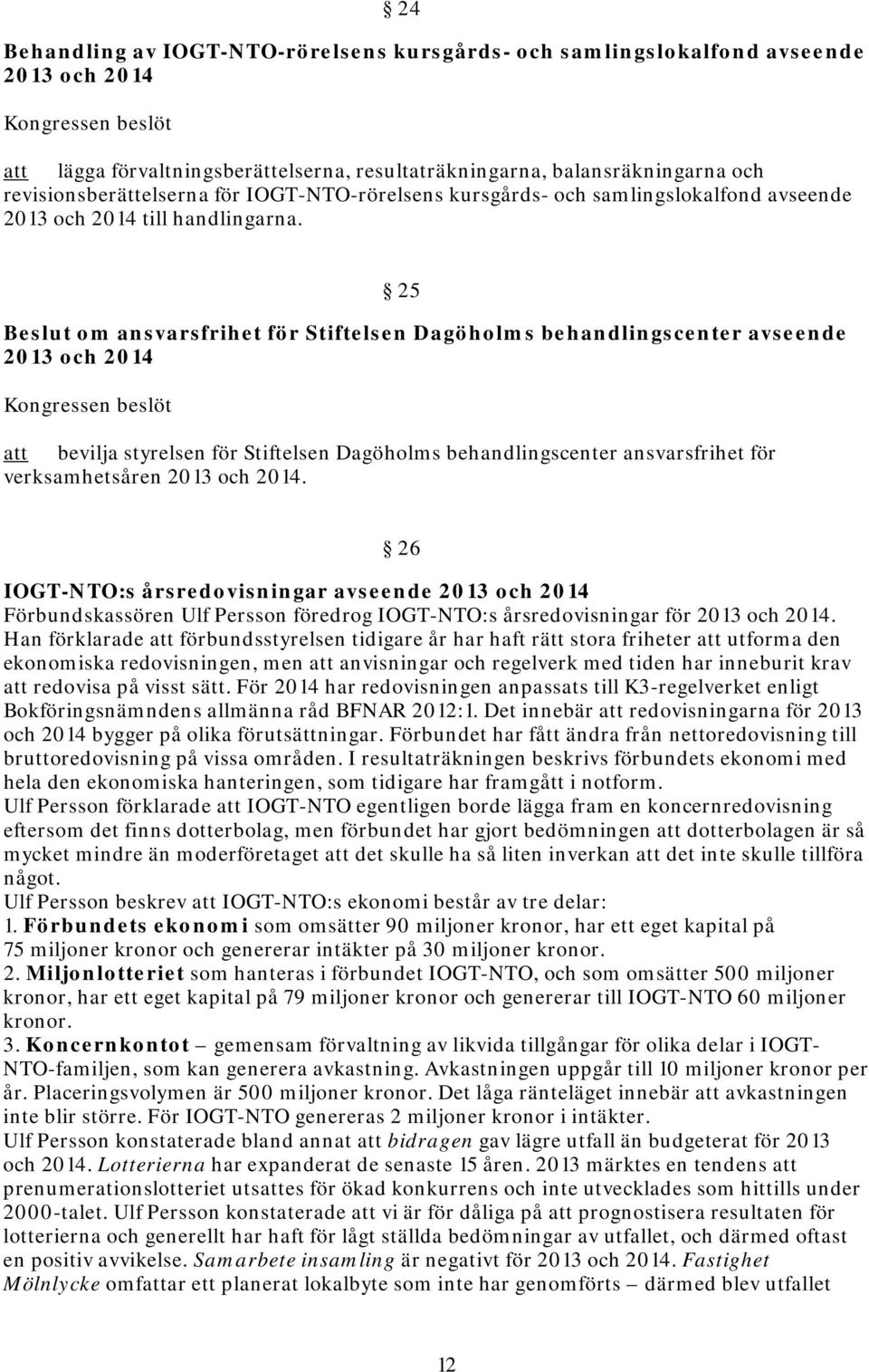 25 Beslut om ansvarsfrihet för Stiftelsen Dagöholms behandlingscenter avseende 2013 och 2014 Kongressen beslöt bevilja styrelsen för Stiftelsen Dagöholms behandlingscenter ansvarsfrihet för