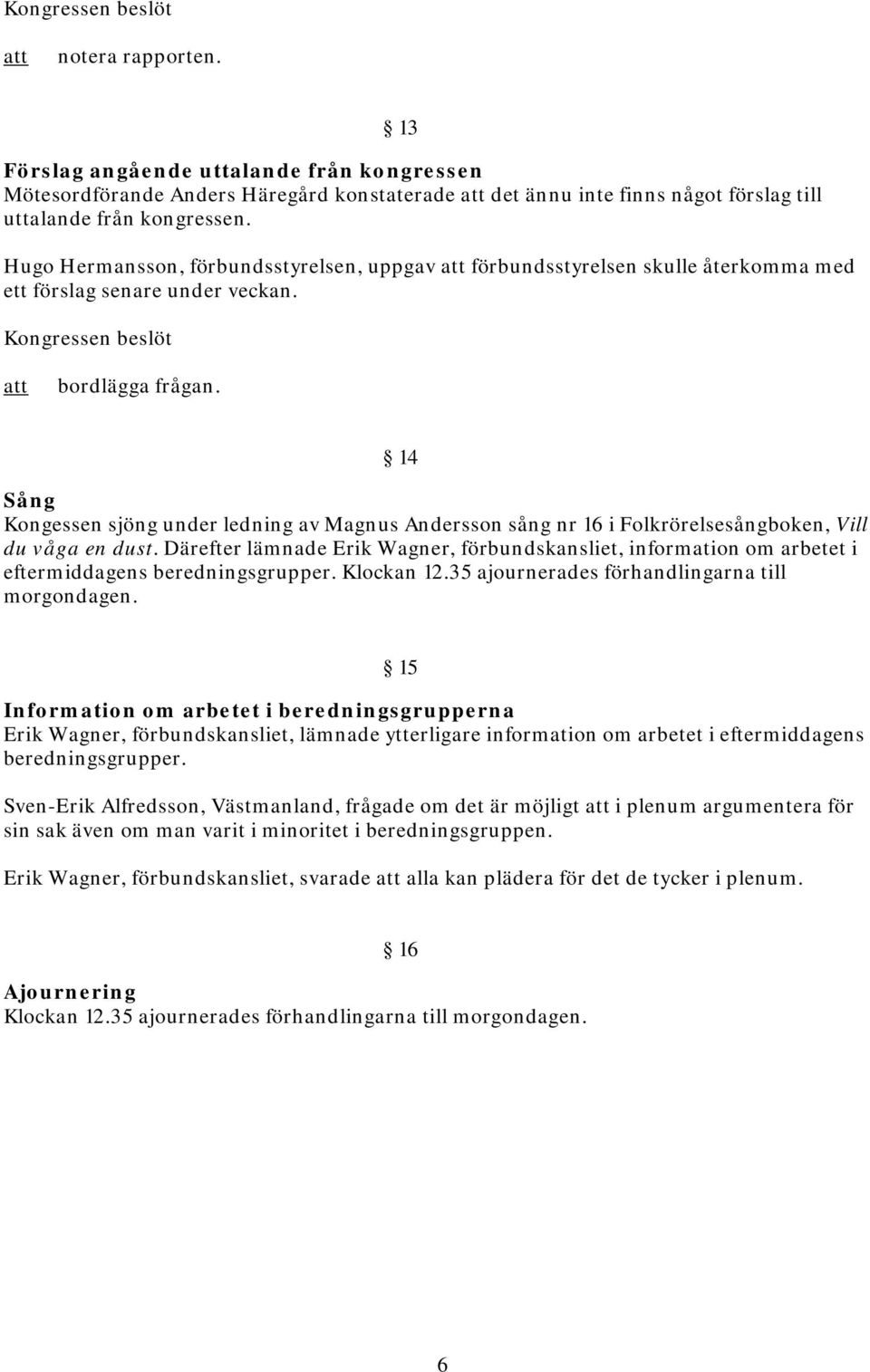 14 Sång Kongessen sjöng under ledning av Magnus Andersson sång nr 16 i Folkrörelsesångboken, Vill du våga en dust.