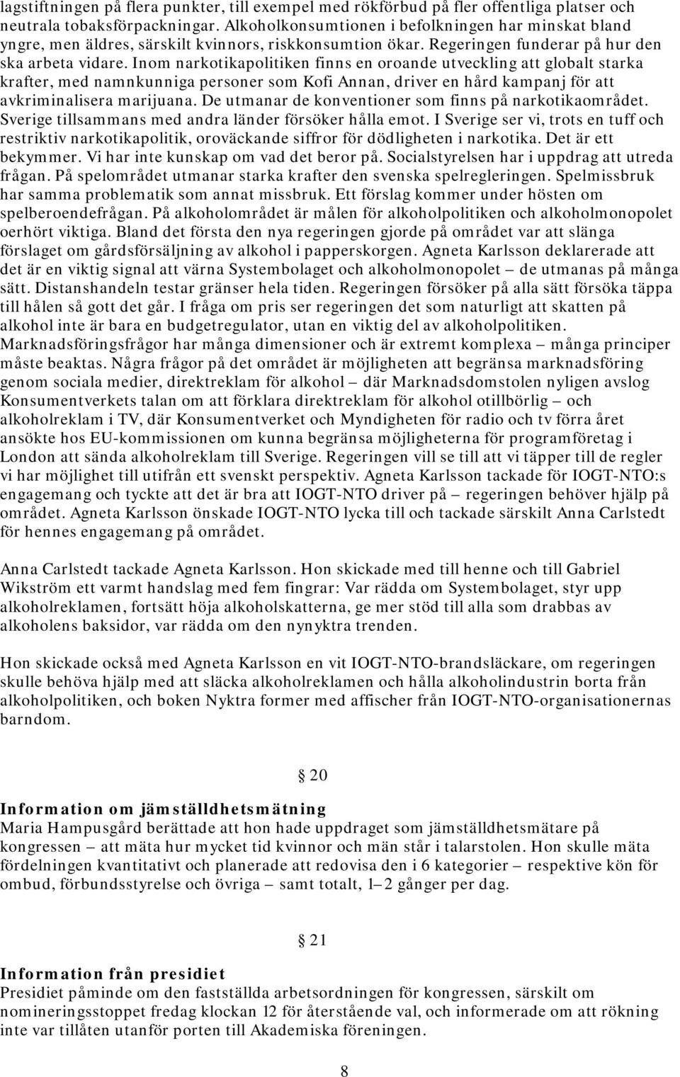 Inom narkotikapolitiken finns en oroande utveckling globalt starka krafter, med namnkunniga personer som Kofi Annan, driver en hård kampanj för avkriminalisera marijuana.