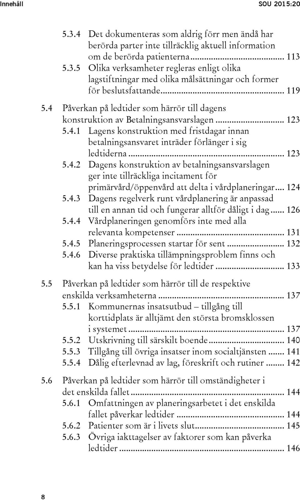 .. 123 5.4.2 Dagens konstruktion av betalningsansvarslagen ger inte tillräckliga incitament för primärvård/öppenvård att delta i vårdplaneringar... 124 5.4.3 Dagens regelverk runt vårdplanering är anpassad till en annan tid och fungerar alltför dåligt i dag.