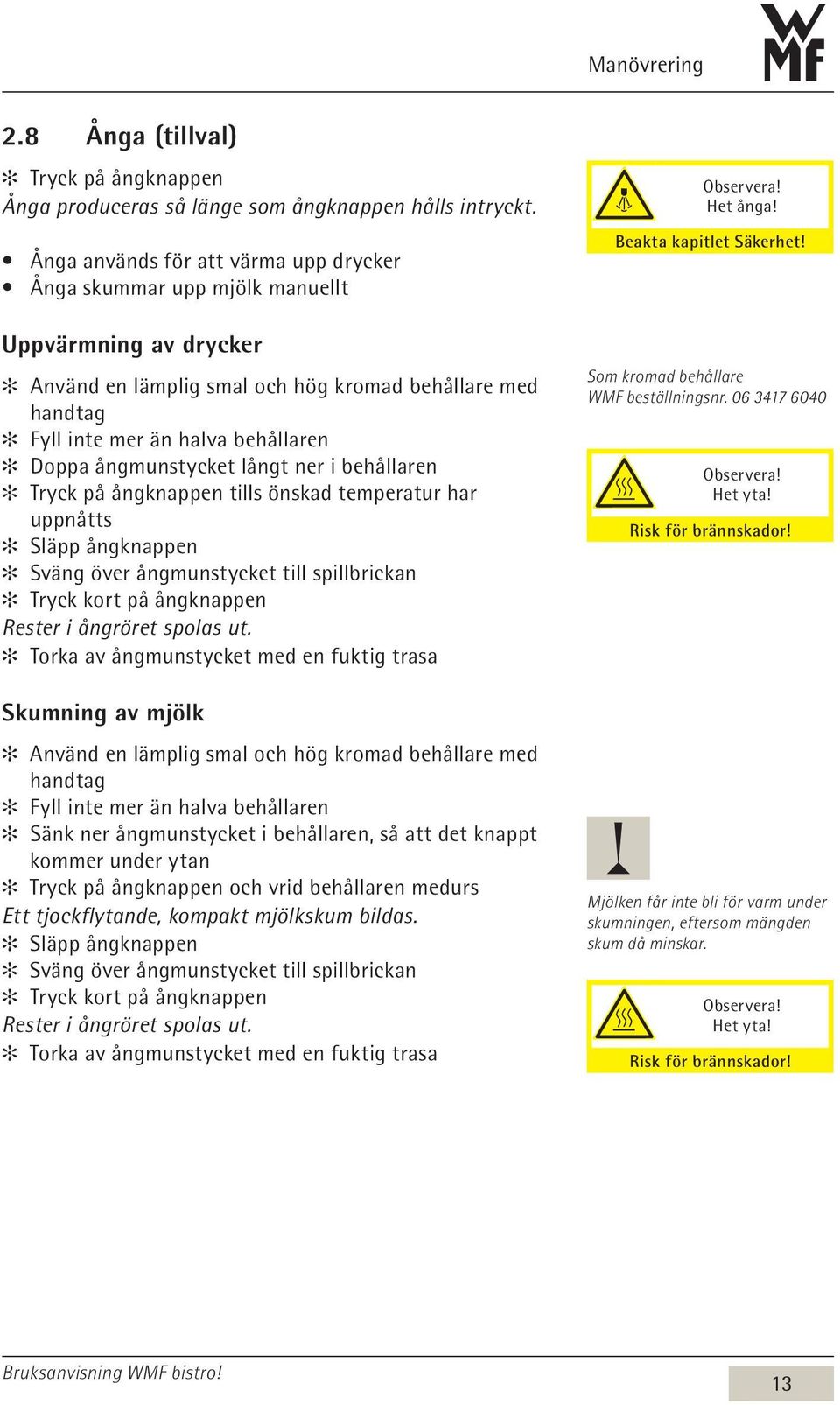 ångmunstycket långt ner i behållaren Tryck på ångknappen tills önskad temperatur har uppnåtts Släpp ångknappen Sväng över ångmunstycket till spillbrickan Tryck kort på ångknappen Rester i ångröret