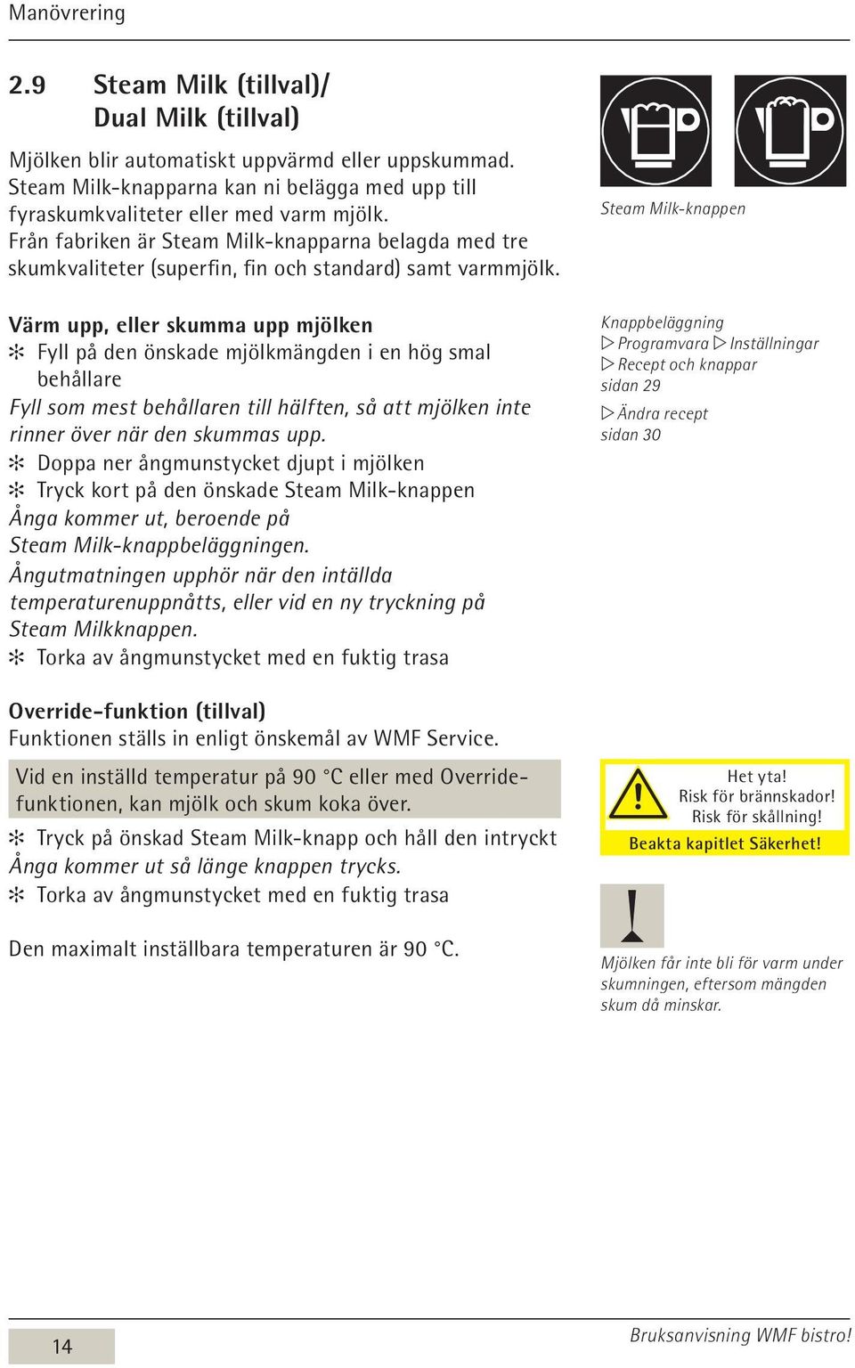 Värm upp, eller skumma upp mjölken Fyll på den önskade mjölkmängden i en hög smal behållare Fyll som mest behållaren till hälften, så att mjölken inte rinner över när den skummas upp.
