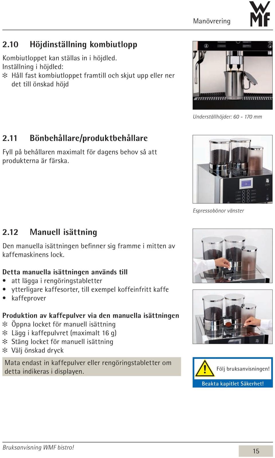 11 Bönbehållare/produktbehållare Fyll på behållaren maximalt för dagens behov så att produkterna är färska. Espressobönor vänster 2.