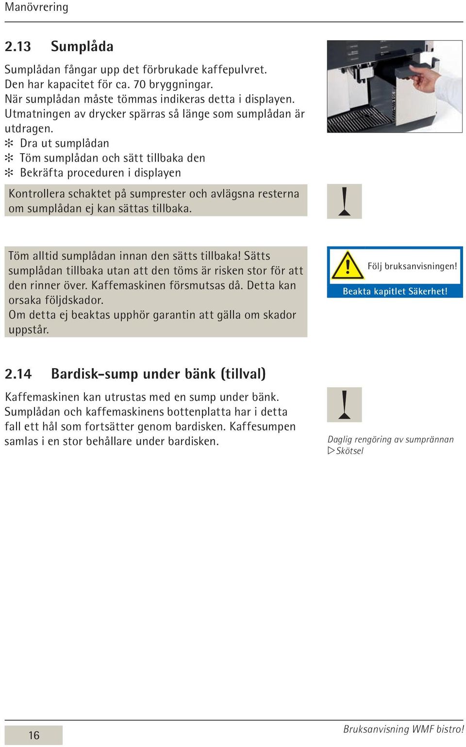 Dra ut sumplådan Töm sumplådan och sätt tillbaka den Bekräfta proceduren i displayen Kontrollera schaktet på sumprester och avlägsna resterna om sumplådan ej kan sättas tillbaka.
