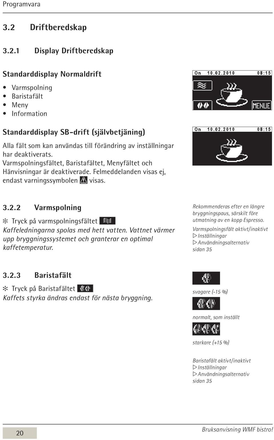 1 Display Driftberedskap Standarddisplay Normaldrift Varmspolning Baristafält Meny Information Standarddisplay SB-drift (självbetjäning) Alla fält som kan användas till förändring av inställningar