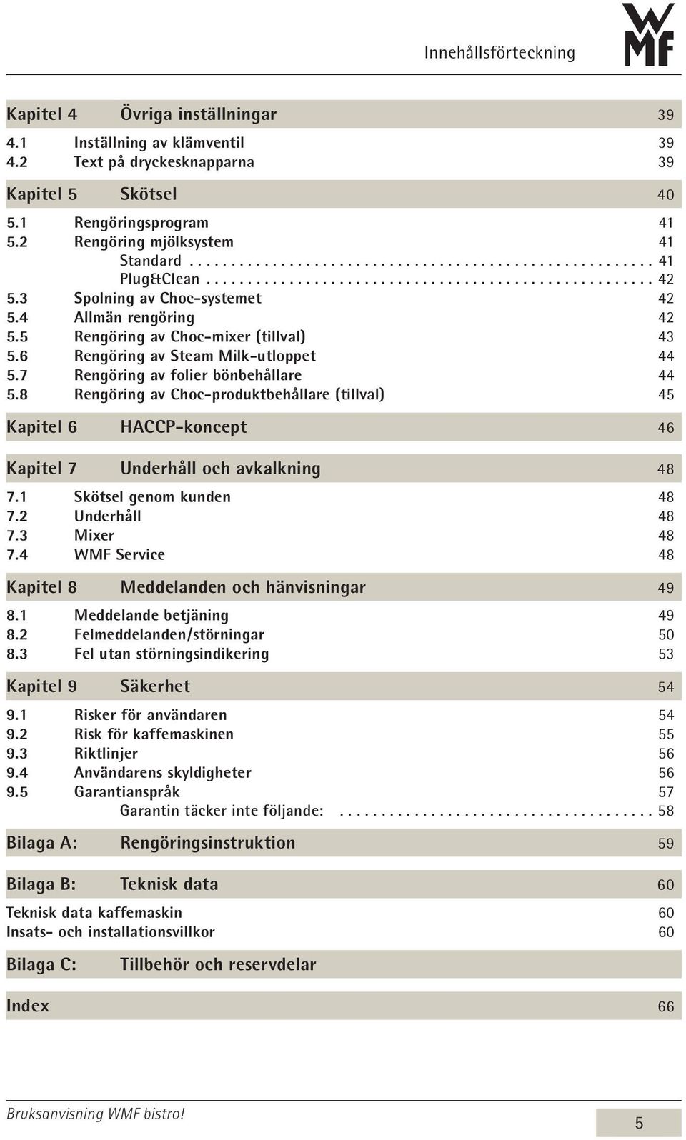 7 Rengöring av folier bönbehållare 44 5.8 Rengöring av Choc-produktbehållare (tillval) 45 Kapitel 6 HACCP-koncept 46 Kapitel 7 Underhåll och avkalkning 48 7.1 Skötsel genom kunden 48 7.