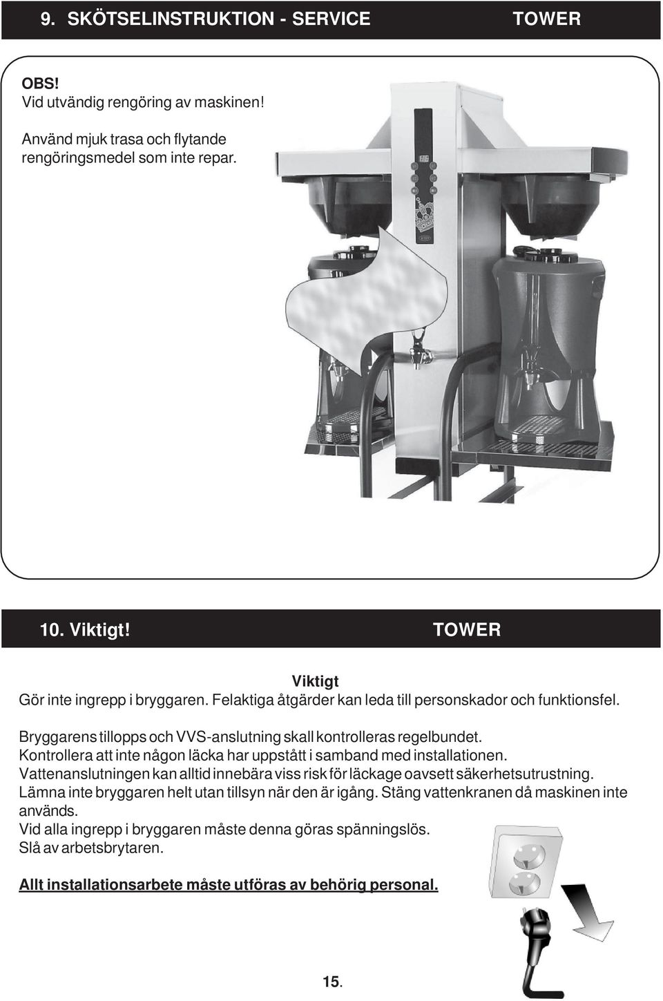 Kontrollera att inte någon läcka har uppstått i samband med installationen. Vattenanslutningen kan alltid innebära viss risk för läckage oavsett säkerhetsutrustning.