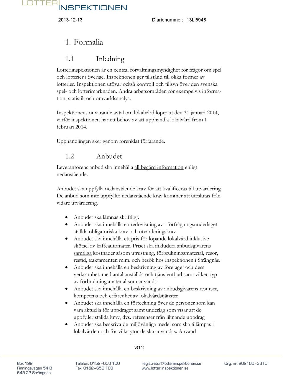 Inspektionens nuvarande avtal om lokalvård löper ut den 31 januari 2014, varför inspektionen har ett behov av att upphandla lokalvård from 1 februari 2014.