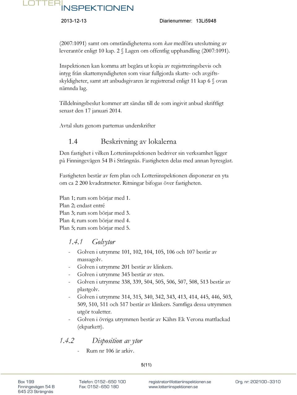 kap 6 ovan nämnda lag. Tilldelningsbeslut kommer att sändas till de som ingivit anbud skriftligt senast den 17 januari 2014. Avtal sluts genom parternas underskrifter 1.