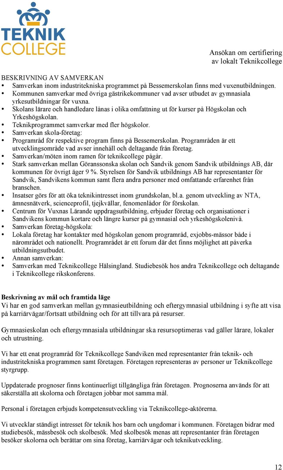 Skolans lärare och handledare lånas i olika omfattning ut för kurser på Högskolan och Yrkeshögskolan. Teknikprogrammet samverkar med fler högskolor.