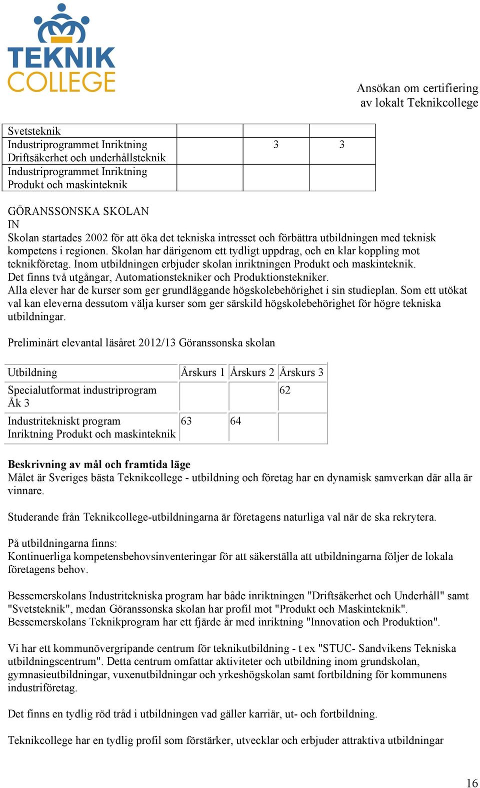 Inom utbildningen erbjuder skolan inriktningen Produkt och maskinteknik. Det finns två utgångar, Automationstekniker och Produktionstekniker.