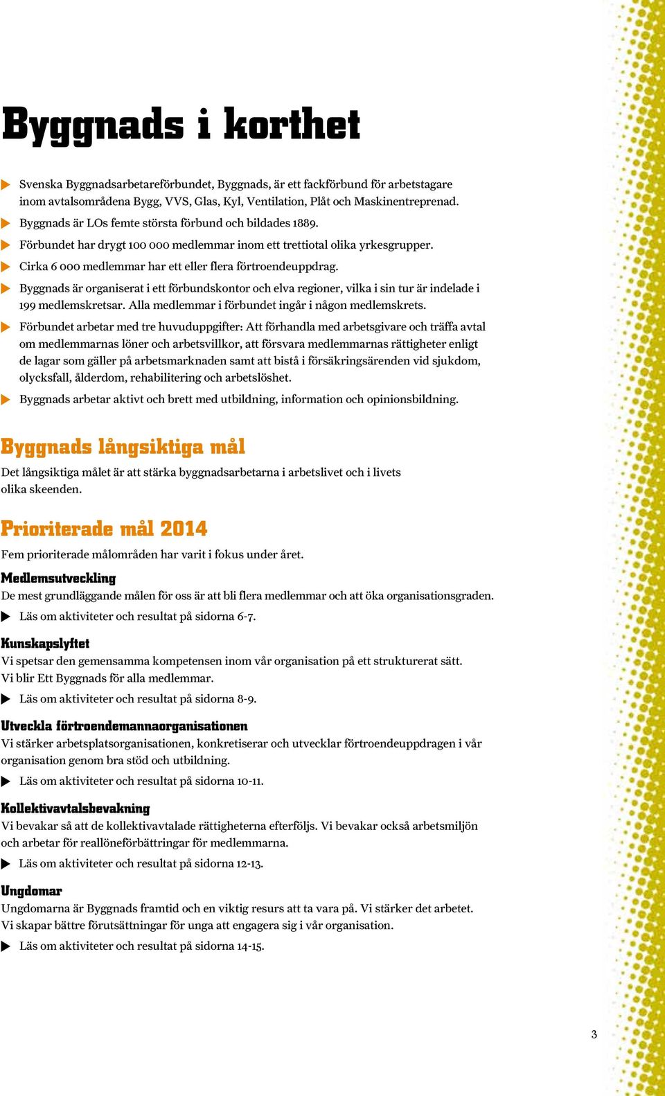 Byggnads är organiserat i ett förbundskontor och elva regioner, vilka i sin tur är indelade i 199 medlemskretsar. Alla medlemmar i förbundet ingår i någon medlemskrets.