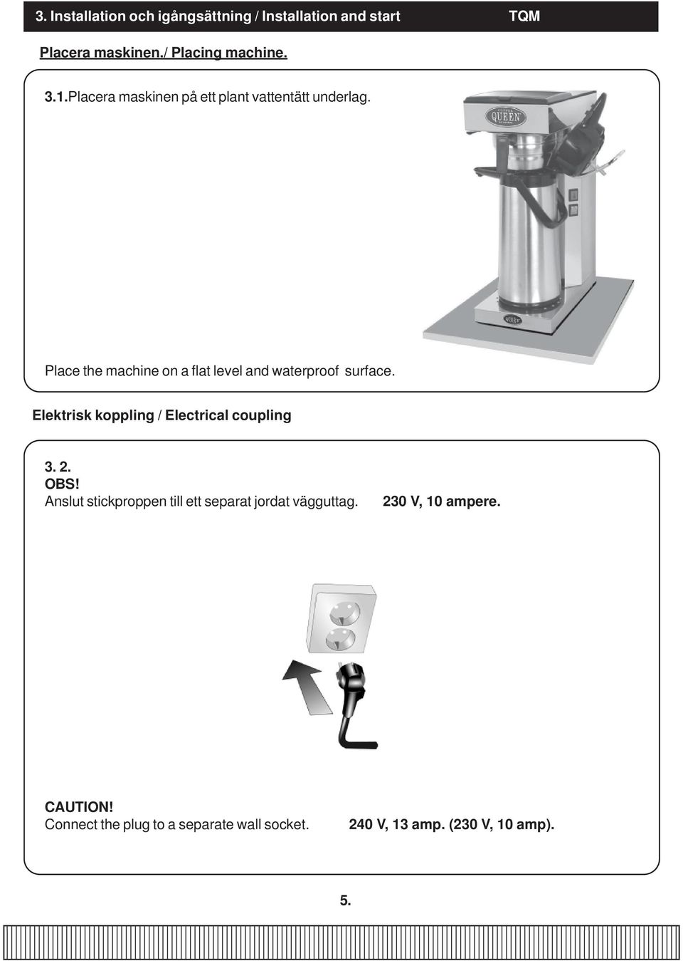 Place the machine on a flat level and waterproof surface. Elektrisk koppling / Electrical coupling 3. 2.