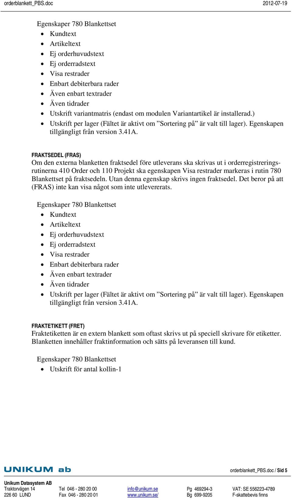 Blankettset på fraktsedeln. Utan denna egenskap skrivs ingen fraktsedel. Det beror på att (FRAS) inte kan visa något som inte utlevererats.