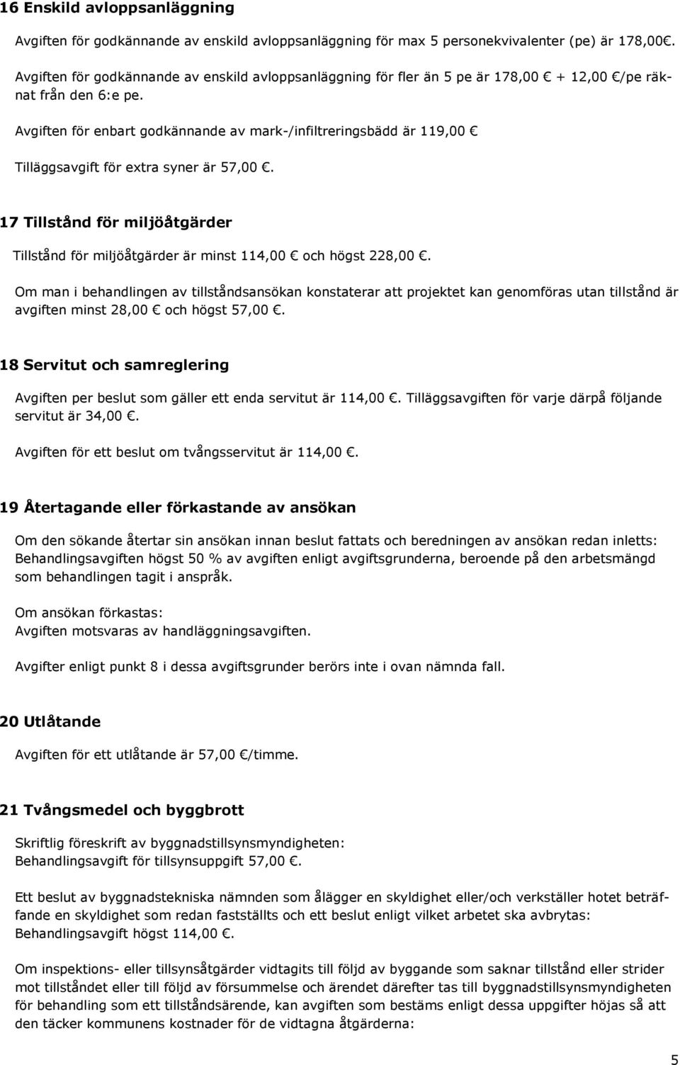 Avgiften för enbart godkännande av mark-/infiltreringsbädd är 119,00 Tilläggsavgift för extra syner är 57,00.