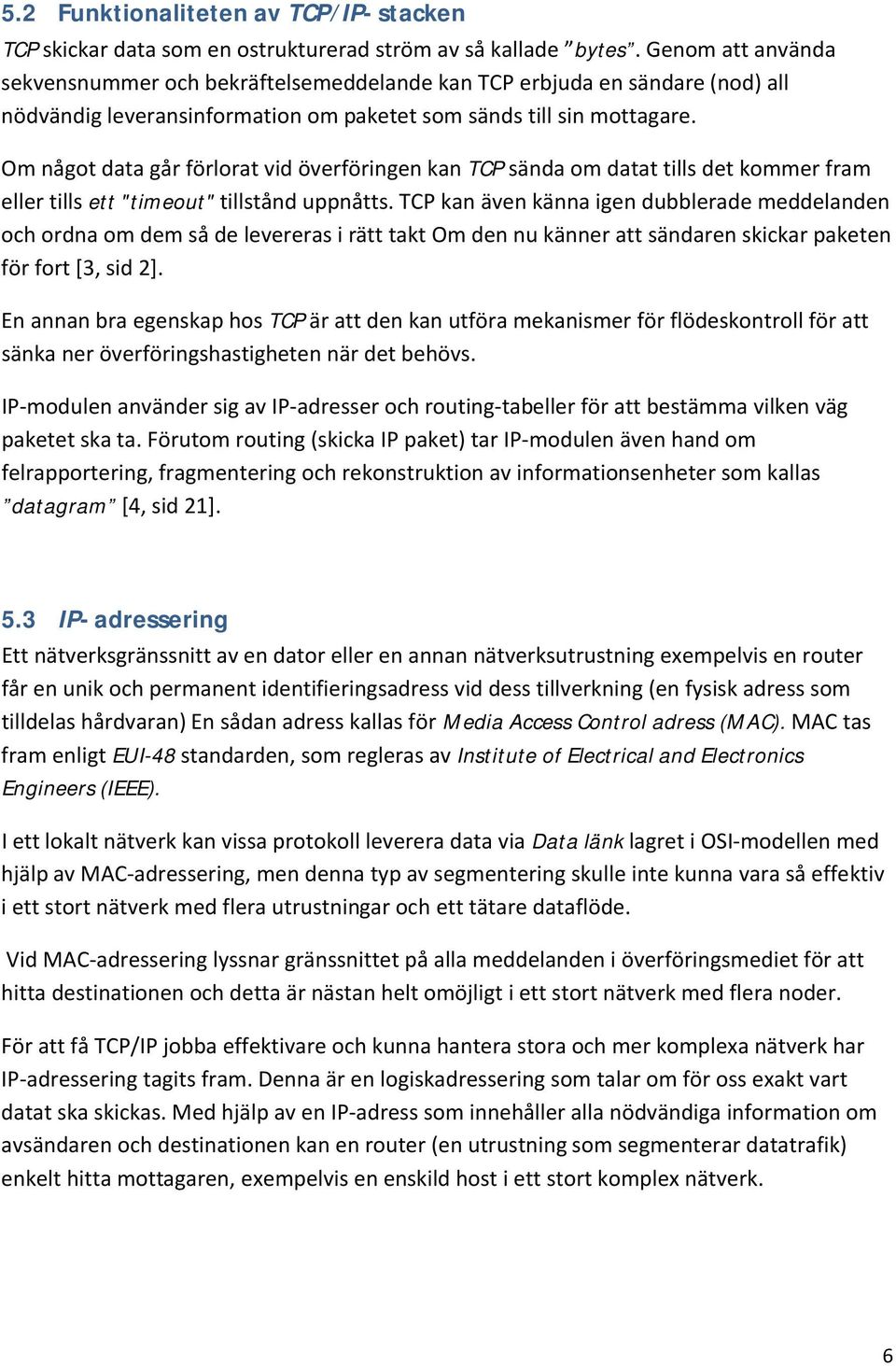 Om något data går förlorat vid överföringen kan TCP sända om datat tills det kommer fram eller tills ett "timeout" tillstånd uppnåtts.