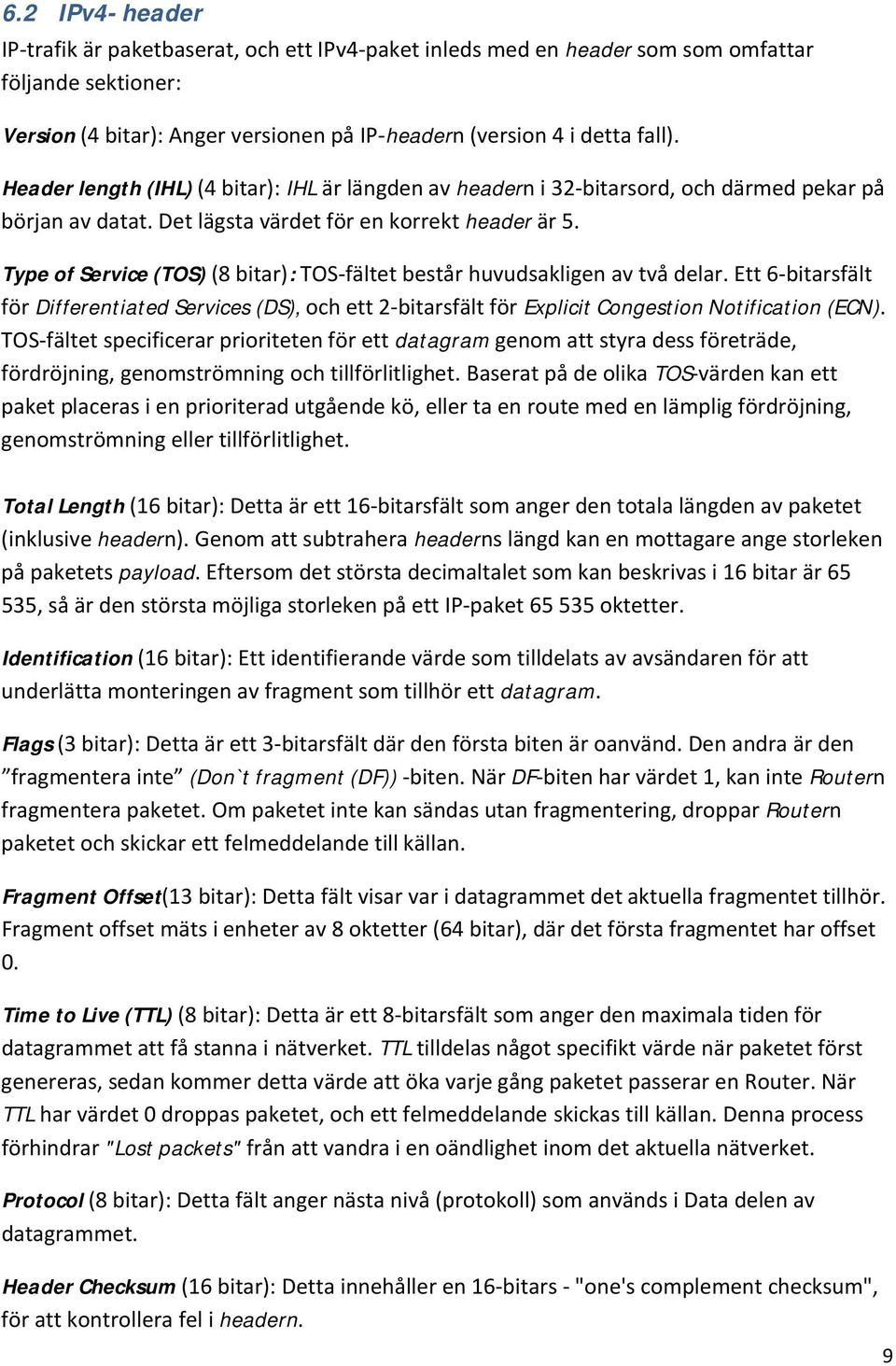 Type of Service (TOS) (8 bitar): TOS-fältet består huvudsakligen av två delar. Ett 6-bitarsfält för Differentiated Services (DS), och ett 2-bitarsfält för Explicit Congestion Notification (ECN).