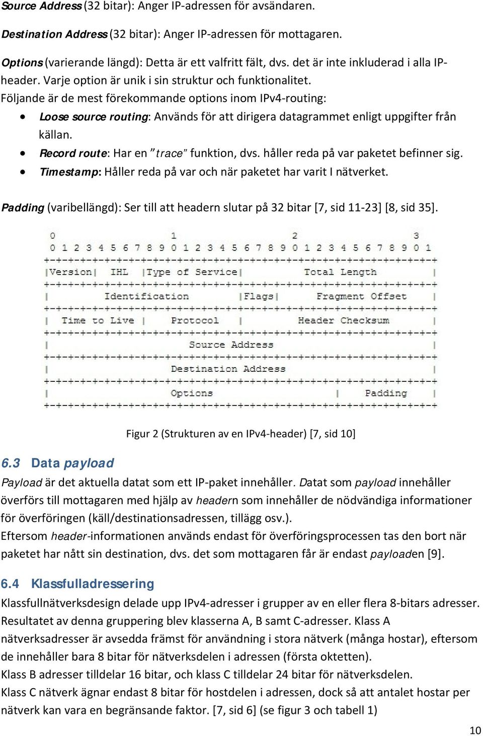 Följande är de mest förekommande options inom IPv4-routing: Loose source routing: Används för att dirigera datagrammet enligt uppgifter från källan. Record route: Har en trace funktion, dvs.